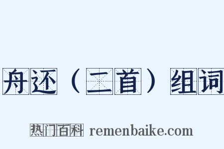 舟还（二首）组词是什么意思的图片
